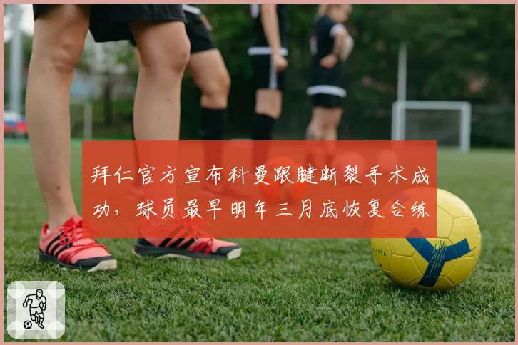 拜仁官方宣布科曼跟腱断裂手术成功，球员最早明年三月底恢复合练__br_