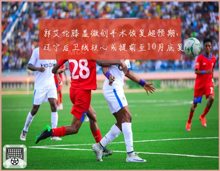 郭艾伦膝盖微创手术恢复超预期，辽宁后卫线核心或提前至10月底复出