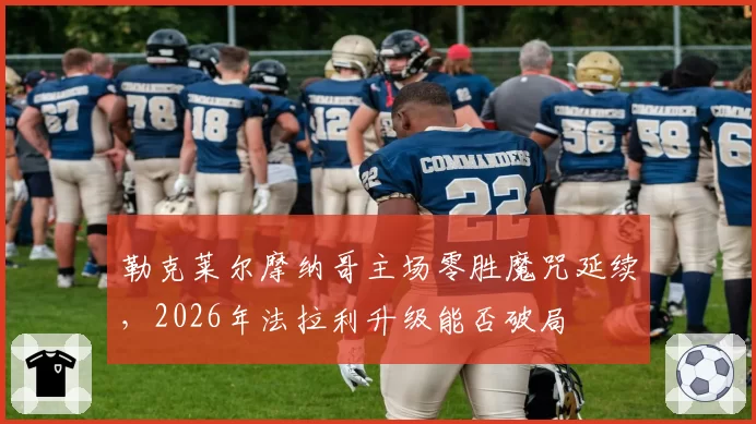 勒克莱尔摩纳哥主场零胜魔咒延续,2026年法拉利升级能否破局