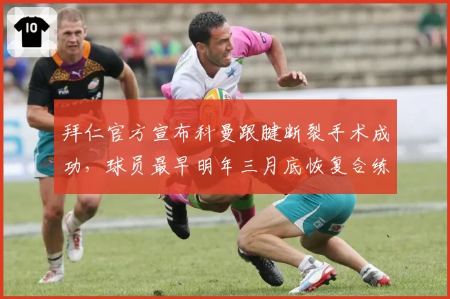 拜仁官方宣布科曼跟腱断裂手术成功，球员最早明年三月底恢复合练__br_