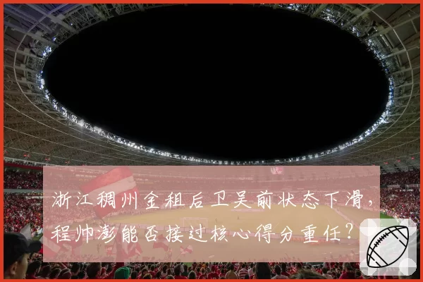 浙江稠州金租后卫吴前状态下滑，程帅澎能否接过核心得分重任？