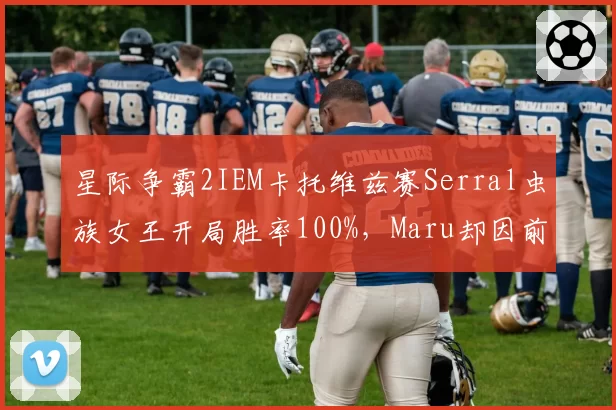 星际争霸2IEM卡托维兹赛Serral虫族女王开局胜率100%，Maru却因前期运营失误被逆转