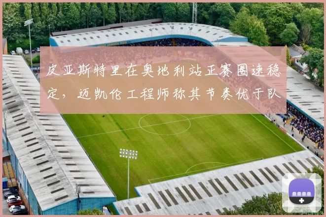 皮亚斯特里在奥地利站正赛圈速稳定，迈凯伦工程师称其节奏优于队友