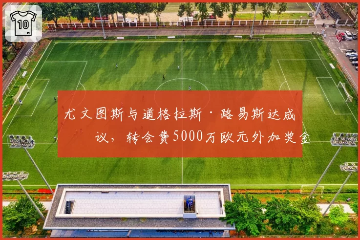 尤文图斯与道格拉斯·路易斯达成协议，转会费5000万欧元外加奖金