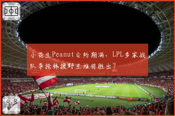 小花生Peanut合约期满，LPL多家战队争抢韩援野王谁将胜出？