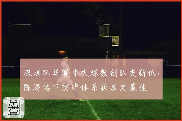 深圳队单赛季失球数创队史新低，陈涛治下防守体系获历史最佳