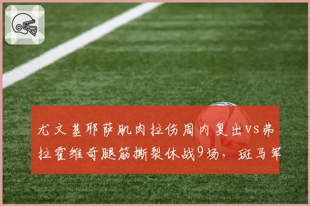 尤文基耶萨肌肉拉伤周内复出vs弗拉霍维奇腿筋撕裂休战9场,斑马军攻击线伤情几重天